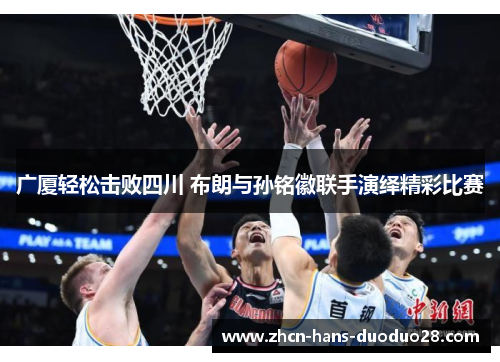 广厦轻松击败四川 布朗与孙铭徽联手演绎精彩比赛