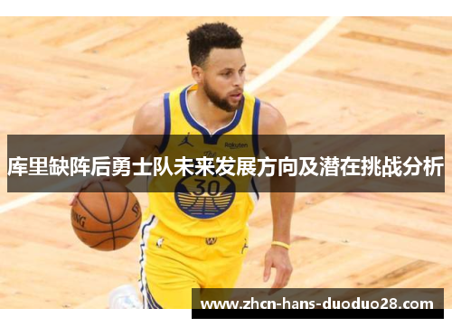 库里缺阵后勇士队未来发展方向及潜在挑战分析 库里缺阵后勇士队未来发展方向及潜在挑战分析