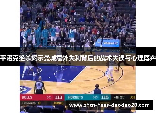 平诺克绝杀揭示曼城意外失利背后的战术失误与心理博弈 平诺克绝杀揭示曼城意外失利背后的战术失误与心理博弈