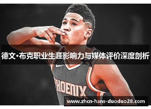 德文·布克职业生涯影响力与媒体评价深度剖析 德文·布克职业生涯影响力与媒体评价深度剖析