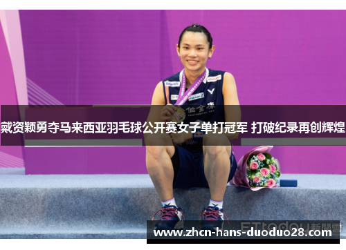 戴资颖勇夺马来西亚羽毛球公开赛女子单打冠军 打破纪录再创辉煌 戴资颖勇夺马来西亚羽毛球公开赛女子单打冠军 打破纪录再创辉煌