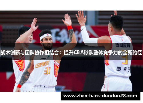 战术创新与团队协作相结合:提升CBA球队整体竞争力的全新路径 战术创新与团队协作相结合:提升CBA球队整体竞争力的全新路径