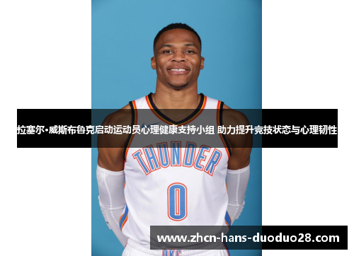 拉塞尔·威斯布鲁克启动运动员心理健康支持小组 助力提升竞技状态与心理韧性