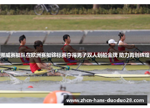挪威赛艇队在欧洲赛艇锦标赛夺得男子双人划船金牌 助力再创辉煌