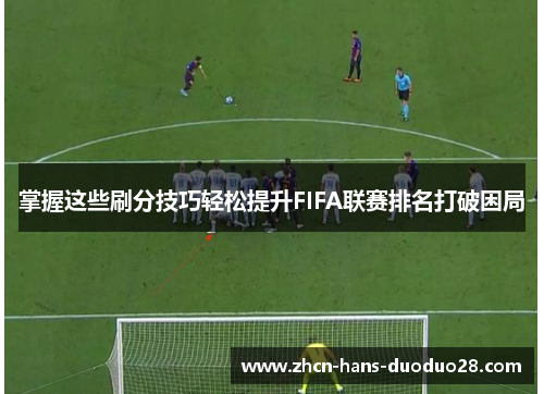 掌握这些刷分技巧轻松提升FIFA联赛排名打破困局 掌握这些刷分技巧轻松提升FIFA联赛排名打破困局