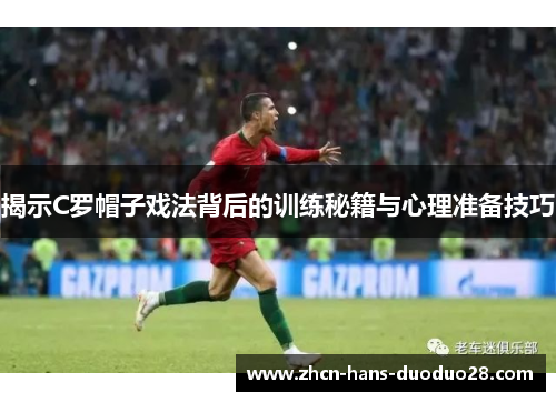 揭示C罗帽子戏法背后的训练秘籍与心理准备技巧 揭示C罗帽子戏法背后的训练秘籍与心理准备技巧
