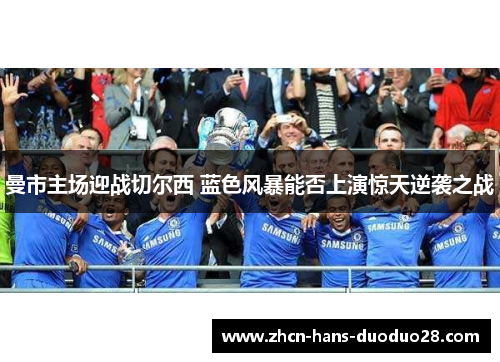 曼市主场迎战切尔西 蓝色风暴能否上演惊天逆袭之战
