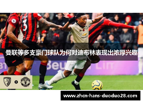 曼联等多支豪门球队为何对迪布林表现出浓厚兴趣