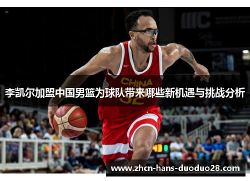 李凯尔加盟中国男篮为球队带来哪些新机遇与挑战分析