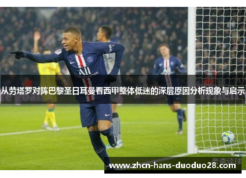 从劳塔罗对阵巴黎圣日耳曼看西甲整体低迷的深层原因分析现象与启示 从劳塔罗对阵巴黎圣日耳曼看西甲整体低迷的深层原因分析现象与启示