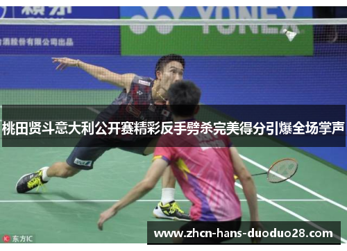 桃田贤斗意大利公开赛精彩反手劈杀完美得分引爆全场掌声