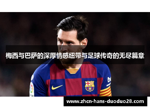 梅西与巴萨的深厚情感纽带与足球传奇的无尽篇章 梅西与巴萨的深厚情感纽带与足球传奇的无尽篇章