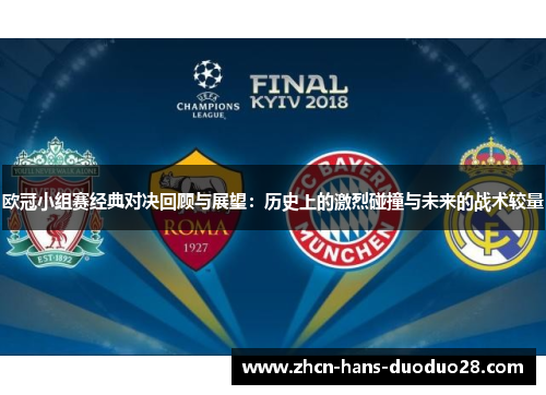 欧冠小组赛经典对决回顾与展望:历史上的激烈碰撞与未来的战术较量 欧冠小组赛经典对决回顾与展望:历史上的激烈碰撞与未来的战术较量