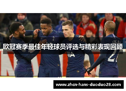 欧冠赛季最佳年轻球员评选与精彩表现回顾 欧冠赛季最佳年轻球员评选与精彩表现回顾