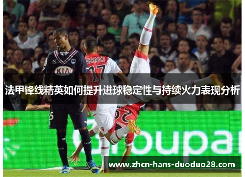 法甲锋线精英如何提升进球稳定性与持续火力表现分析 法甲锋线精英如何提升进球稳定性与持续火力表现分析