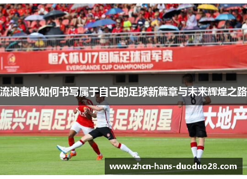 流浪者队如何书写属于自己的足球新篇章与未来辉煌之路 流浪者队如何书写属于自己的足球新篇章与未来辉煌之路