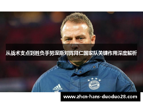 从战术支点到胜负手努涅斯对阵拜仁国家队关键作用深度解析 从战术支点到胜负手努涅斯对阵拜仁国家队关键作用深度解析