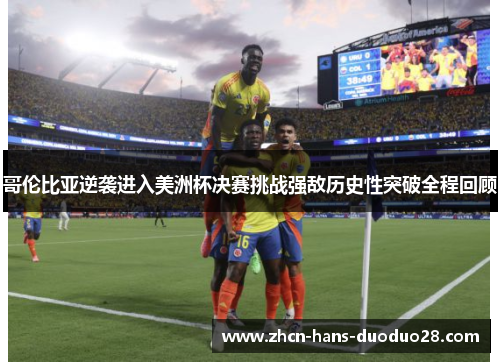 哥伦比亚逆袭进入美洲杯决赛挑战强敌历史性突破全程回顾 哥伦比亚逆袭进入美洲杯决赛挑战强敌历史性突破全程回顾