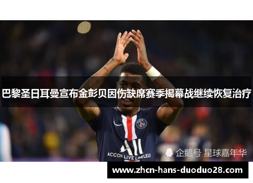巴黎圣日耳曼宣布金彭贝因伤缺席赛季揭幕战继续恢复治疗