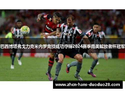 巴西博塔弗戈力克米内罗竞技成功夺得2024赛季南美解放者杯冠军