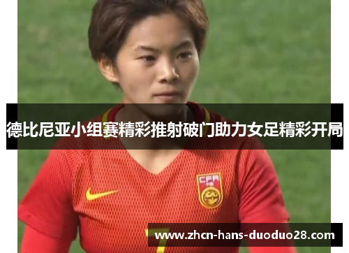 德比尼亚小组赛精彩推射破门助力女足精彩开局