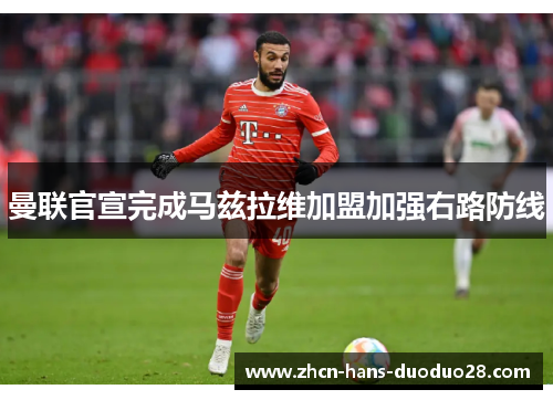 曼联官宣完成马兹拉维加盟加强右路防线 曼联官宣完成马兹拉维加盟加强右路防线