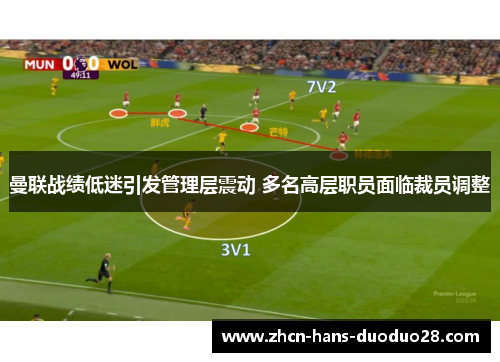 曼联战绩低迷引发管理层震动 多名高层职员面临裁员调整 曼联战绩低迷引发管理层震动 多名高层职员面临裁员调整