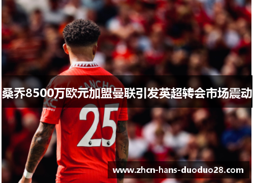 桑乔8500万欧元加盟曼联引发英超转会市场震动 桑乔8500万欧元加盟曼联引发英超转会市场震动