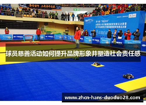 球员慈善活动如何提升品牌形象并塑造社会责任感 球员慈善活动如何提升品牌形象并塑造社会责任感