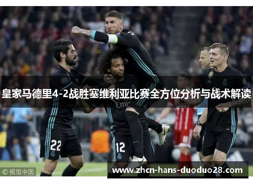 皇家马德里4-2战胜塞维利亚比赛全方位分析与战术解读
