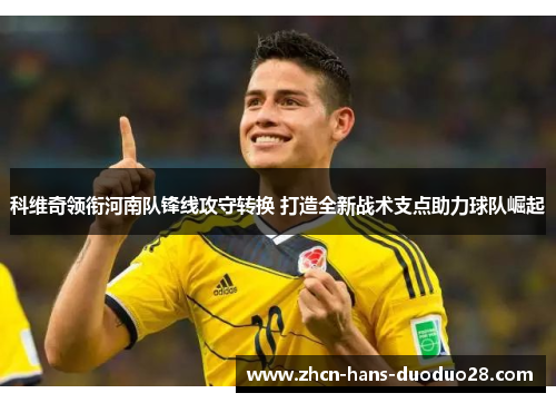 科维奇领衔河南队锋线攻守转换 打造全新战术支点助力球队崛起