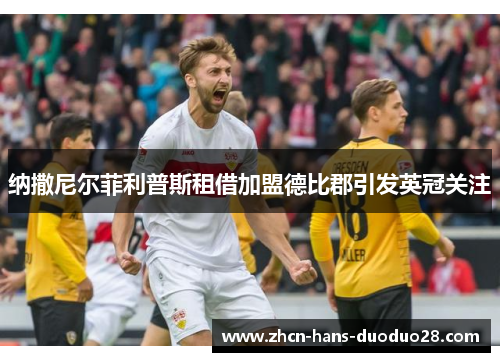 纳撒尼尔菲利普斯租借加盟德比郡引发英冠关注