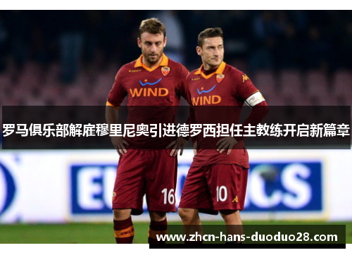 罗马俱乐部解雇穆里尼奥引进德罗西担任主教练开启新篇章