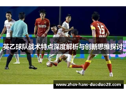 英乙球队战术特点深度解析与创新思维探讨