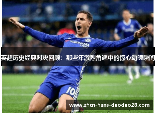 英超历史经典对决回顾：那些年激烈角逐中的惊心动魄瞬间