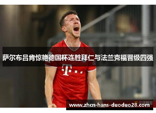 萨尔布吕肯惊艳德国杯连胜拜仁与法兰克福晋级四强 萨尔布吕肯惊艳德国杯连胜拜仁与法兰克福晋级四强