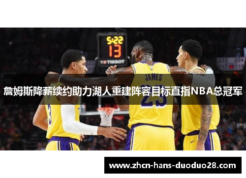 詹姆斯降薪续约助力湖人重建阵容目标直指NBA总冠军