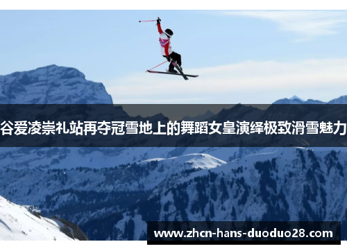 谷爱凌崇礼站再夺冠雪地上的舞蹈女皇演绎极致滑雪魅力 谷爱凌崇礼站再夺冠雪地上的舞蹈女皇演绎极致滑雪魅力
