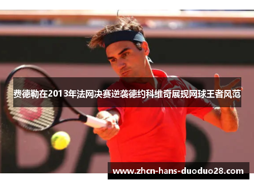 费德勒在2013年法网决赛逆袭德约科维奇展现网球王者风范 费德勒在2013年法网决赛逆袭德约科维奇展现网球王者风范