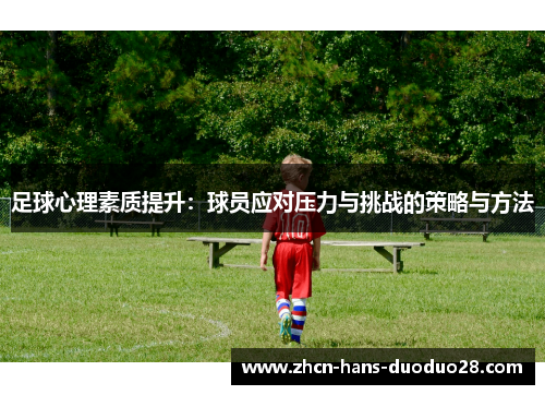 足球心理素质提升:球员应对压力与挑战的策略与方法 足球心理素质提升:球员应对压力与挑战的策略与方法