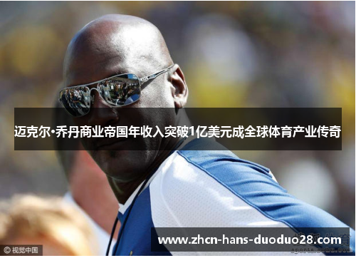 迈克尔·乔丹商业帝国年收入突破1亿美元成全球体育产业传奇