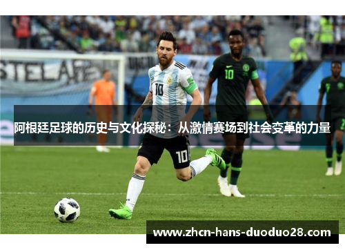 阿根廷足球的历史与文化探秘：从激情赛场到社会变革的力量