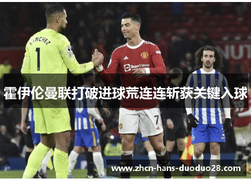 霍伊伦曼联打破进球荒连连斩获关键入球 霍伊伦曼联打破进球荒连连斩获关键入球