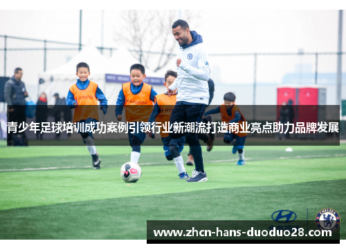 青少年足球培训成功案例引领行业新潮流打造商业亮点助力品牌发展