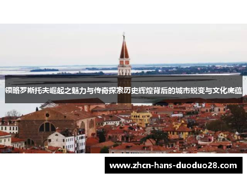 领略罗斯托夫崛起之魅力与传奇探索历史辉煌背后的城市蜕变与文化底蕴 领略罗斯托夫崛起之魅力与传奇探索历史辉煌背后的城市蜕变与文化底蕴