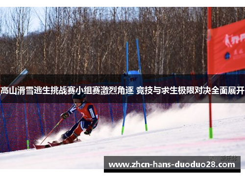 高山滑雪逃生挑战赛小组赛激烈角逐 竞技与求生极限对决全面展开 高山滑雪逃生挑战赛小组赛激烈角逐 竞技与求生极限对决全面展开