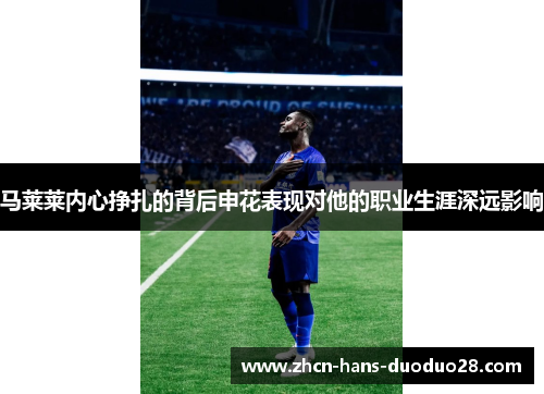 马莱莱内心挣扎的背后申花表现对他的职业生涯深远影响 马莱莱内心挣扎的背后申花表现对他的职业生涯深远影响