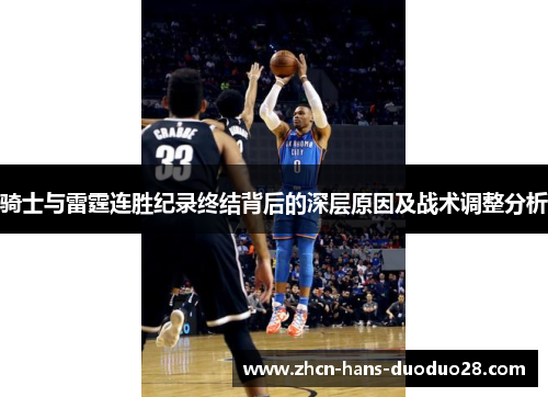 骑士与雷霆连胜纪录终结背后的深层原因及战术调整分析 骑士与雷霆连胜纪录终结背后的深层原因及战术调整分析
